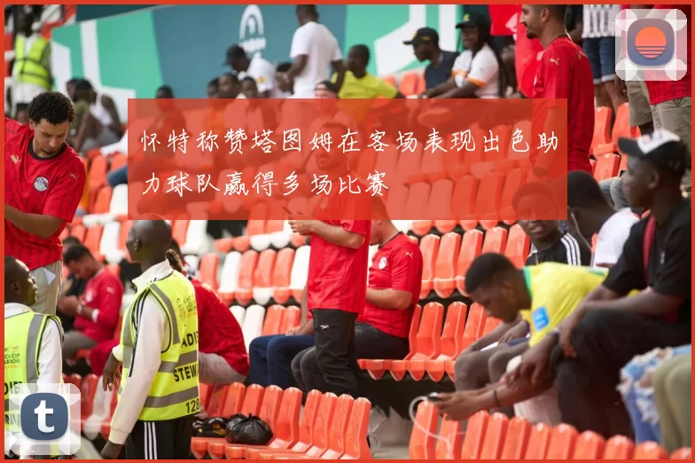 怀特称赞塔图姆在客场表现出色助力球队赢得多场比赛