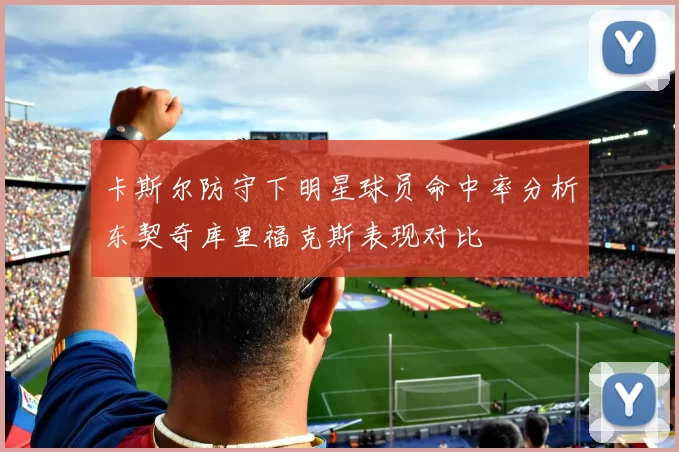 卡斯尔防守下明星球员命中率分析东契奇库里福克斯表现对比
