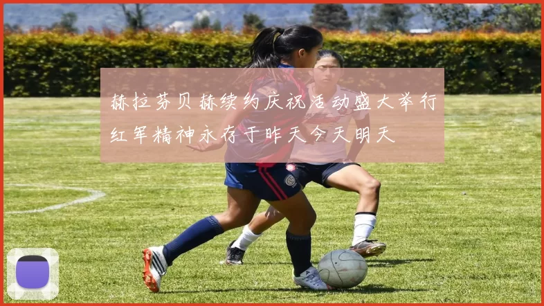 赫拉芬贝赫续约庆祝活动盛大举行红军精神永存于昨天今天明天