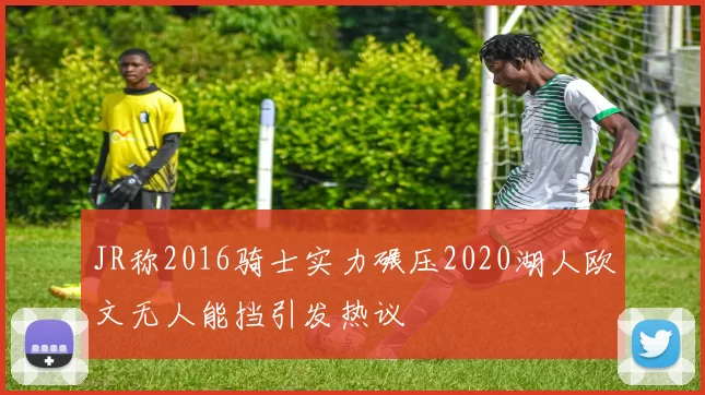 JR称2016骑士实力碾压2020湖人欧文无人能挡引发热议