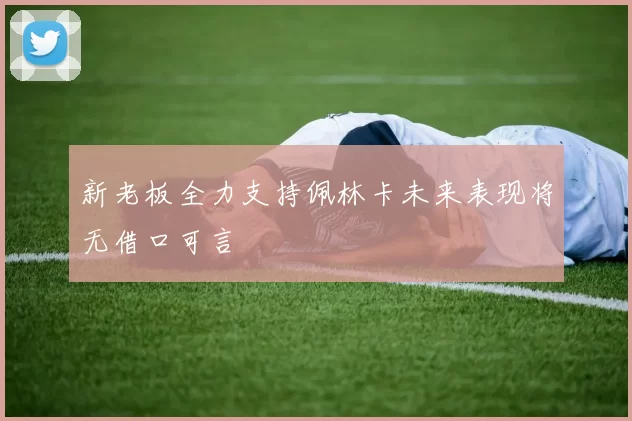 新老板全力支持佩林卡未来表现将无借口可言