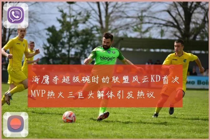 海鹰夺超级碗时的联盟风云KD首次MVP热火三巨头解体引发热议