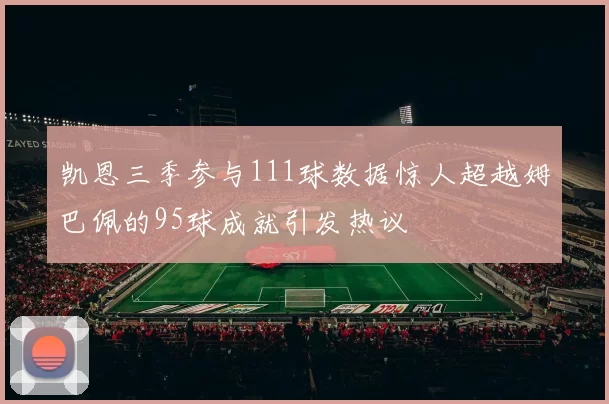 凯恩三季参与111球数据惊人超越姆巴佩的95球成就引发热议