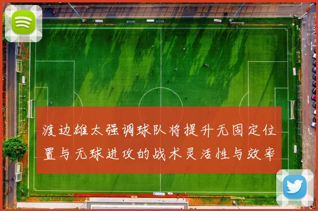 渡边雄太强调球队将提升无固定位置与无球进攻的战术灵活性与效率