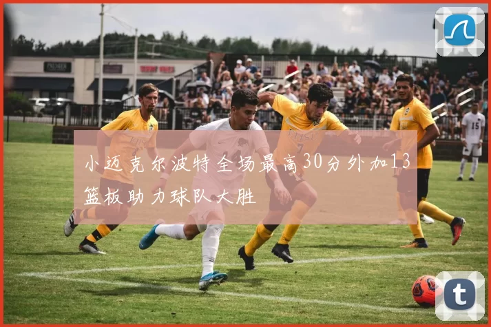 小迈克尔波特全场最高30分外加13篮板助力球队大胜