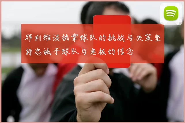 邓利维谈执掌球队的挑战与决策坚持忠诚于球队与老板的信念