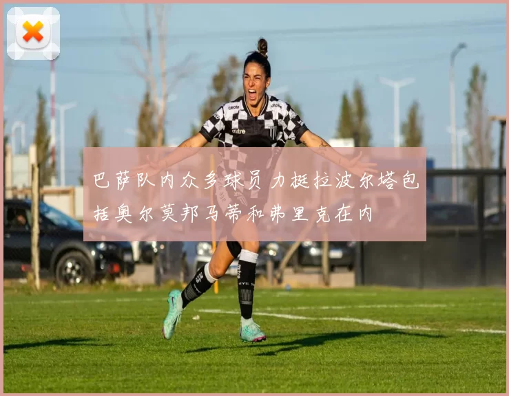 巴萨队内众多球员力挺拉波尔塔包括奥尔莫邦马蒂和弗里克在内