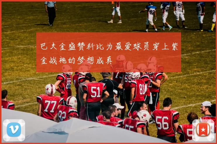 巴夫金盛赞科比为最爱球员穿上紫金战袍的梦想成真