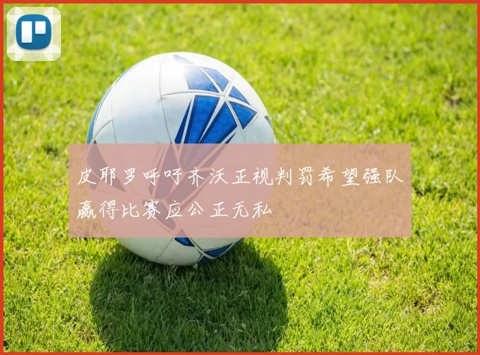 皮耶罗呼吁齐沃正视判罚希望强队赢得比赛应公正无私
