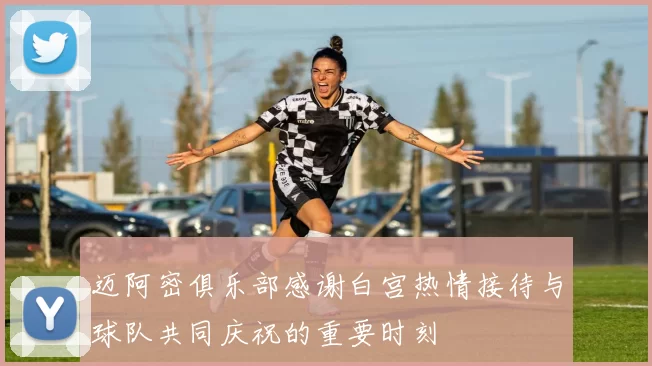 迈阿密俱乐部感谢白宫热情接待与球队共同庆祝的重要时刻