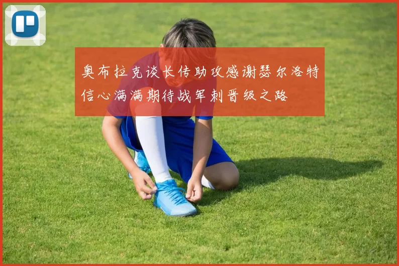 奥布拉克谈长传助攻感谢瑟尔洛特信心满满期待战军刺晋级之路