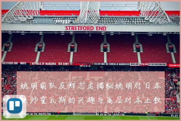 姚明前队友郑志龙揭秘姚明对日本主帅霍瓦斯的兴趣与高层对本土教练的偏好